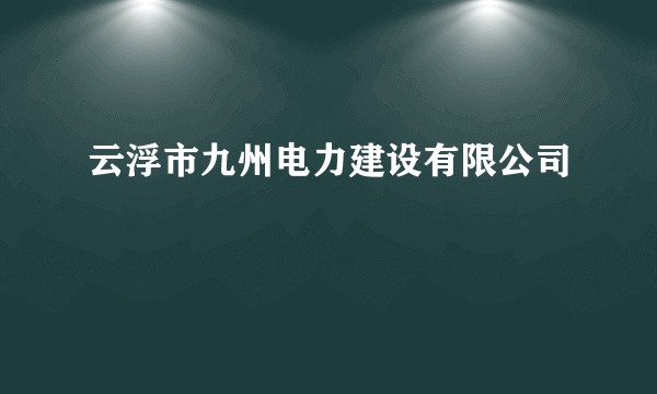 云浮市九州电力建设有限公司