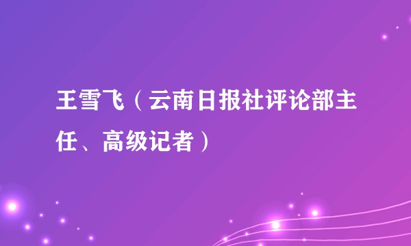 王雪飞（云南日报社评论部主任、高级记者）