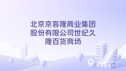 北京京客隆商业集团股份有限公司世纪久隆百货商场