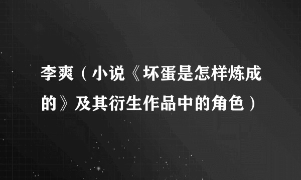 李爽(小说《坏蛋是怎样炼成的》及其衍生作品中的角色)