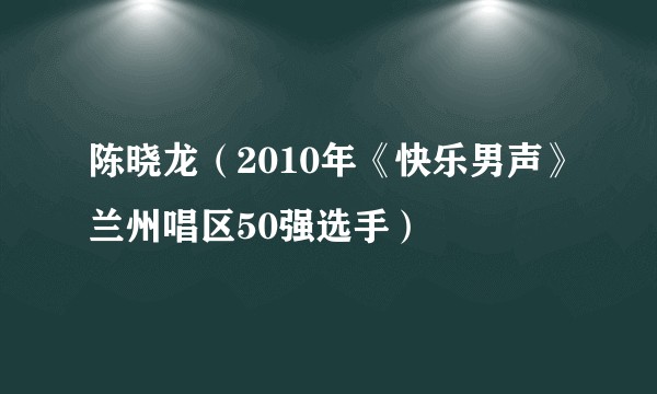 陈晓龙（2010年《快乐男声》兰州唱区50强选手）