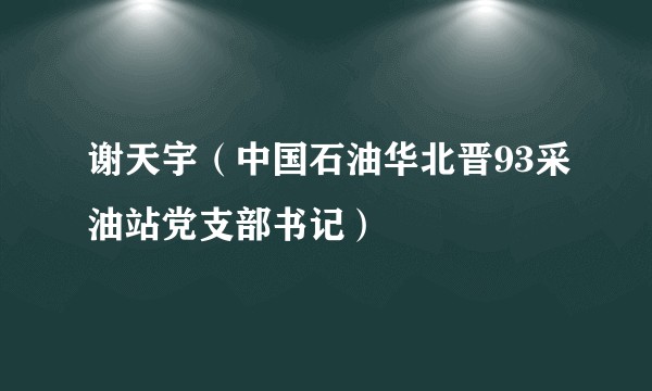 谢天宇（中国石油华北晋93采油站党支部书记）