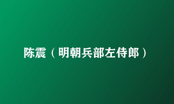 陈震（明朝兵部左侍郎）