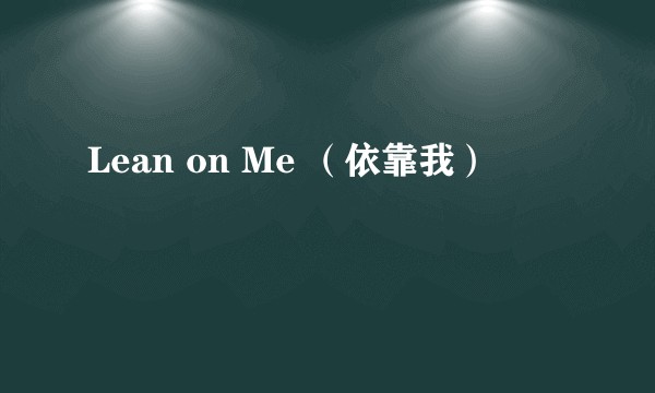 Lean on Me （依靠我）