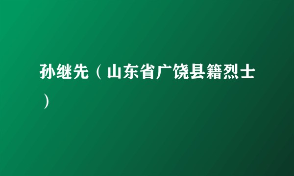 孙继先（山东省广饶县籍烈士）