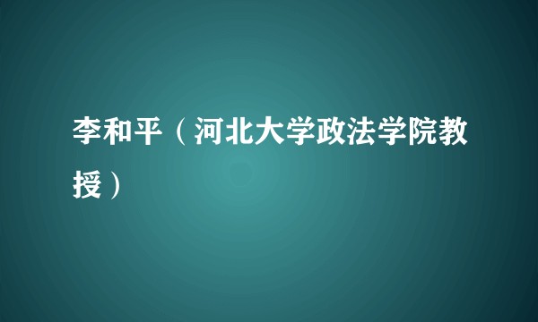 李和平（河北大学政法学院教授）