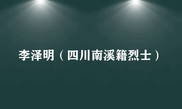 李泽明（四川南溪籍烈士）