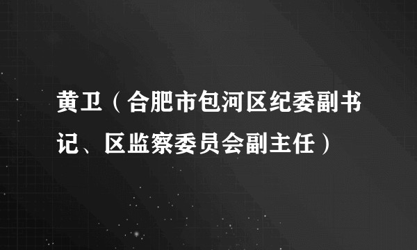 黄卫(合肥市包河区纪委副书记、区监察委员会副主任)