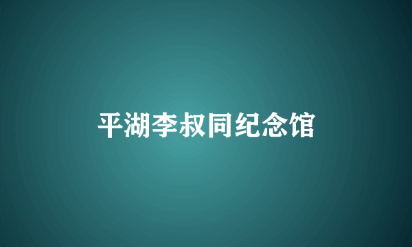 平湖李叔同纪念馆