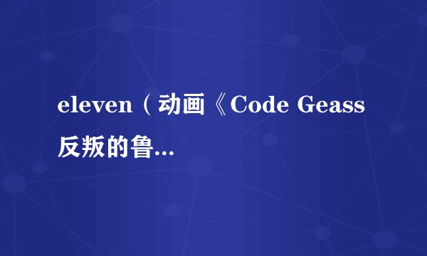 eleven(动画《Code Geass 反叛的鲁路修》及其衍生作品中的设定用语)