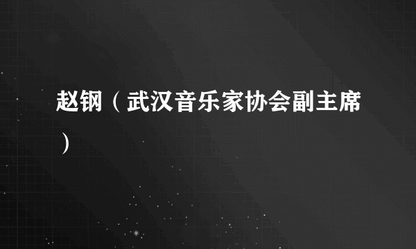 赵钢(武汉音乐家协会副主席)