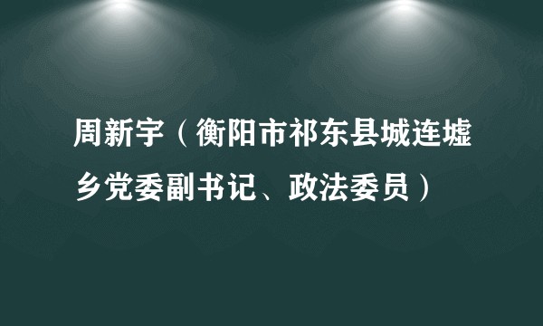 周新宇（衡阳市祁东县城连墟乡党委副书记、政法委员）