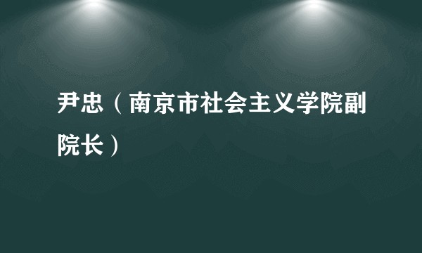 尹忠（南京市社会主义学院副院长）