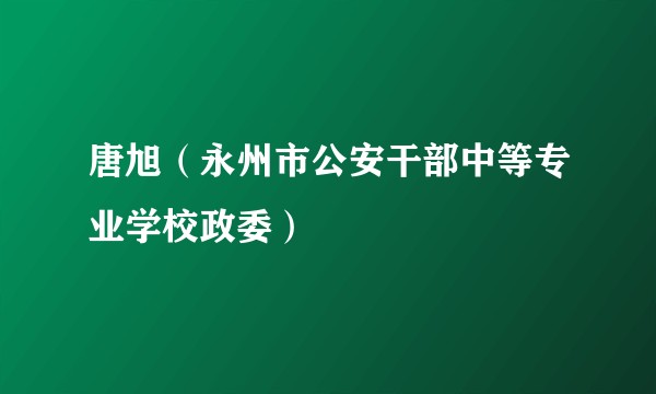 唐旭（永州市公安干部中等专业学校政委）