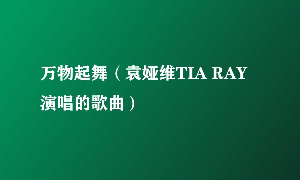 万物起舞（袁娅维TIA RAY演唱的歌曲）