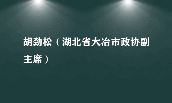 胡劲松（湖北省大冶市政协副主席）