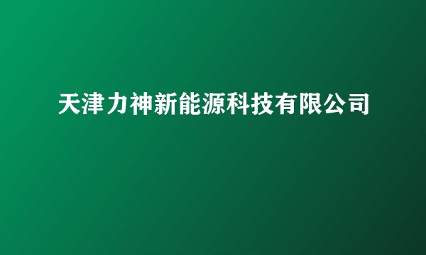天津力神新能源科技有限公司
