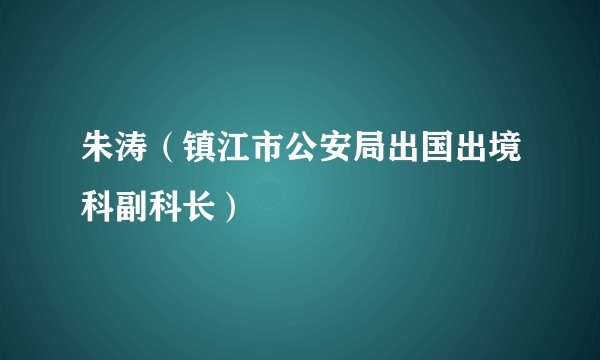 朱涛（镇江市公安局出国出境科副科长）