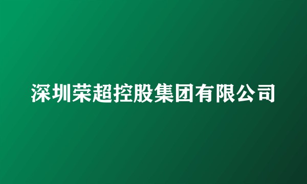 深圳荣超控股集团有限公司