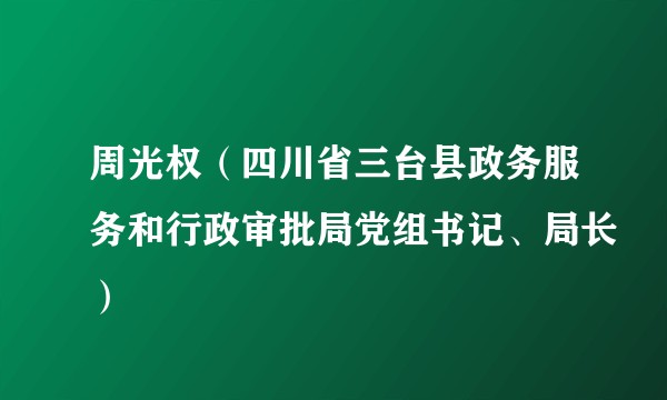 周光权（四川省三台县政务服务和行政审批局党组书记、局长）