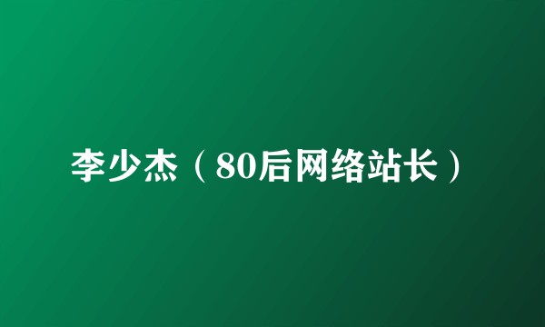 李少杰（80后网络站长）