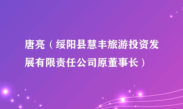 唐亮（绥阳县慧丰旅游投资发展有限责任公司原董事长）