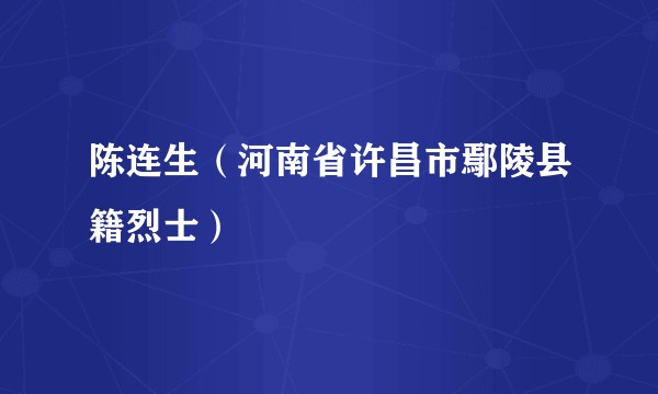 陈连生(河南省许昌市鄢陵县籍烈士)