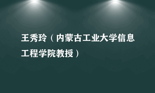 王秀玲（内蒙古工业大学信息工程学院教授）