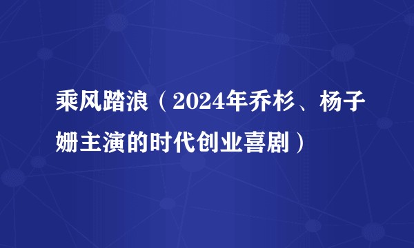 乘风踏浪（2024年乔杉、杨子姗主演的时代创业喜剧）