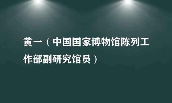 黄一(中国国家博物馆陈列工作部副研究馆员)
