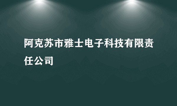 阿克苏市雅士电子科技有限责任公司