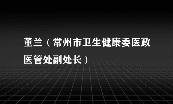 董兰（常州市卫生健康委医政医管处副处长）