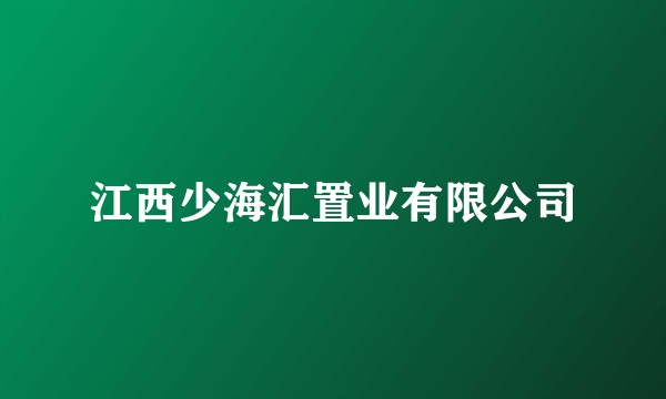 江西少海汇置业有限公司