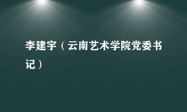 李建宇（云南艺术学院党委书记）