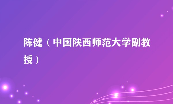 陈健（中国陕西师范大学副教授）