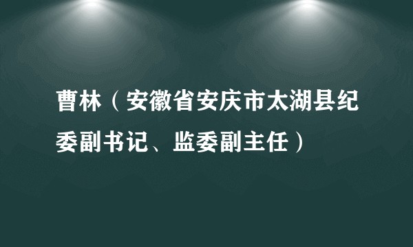 曹林（安徽省安庆市太湖县纪委副书记、监委副主任）