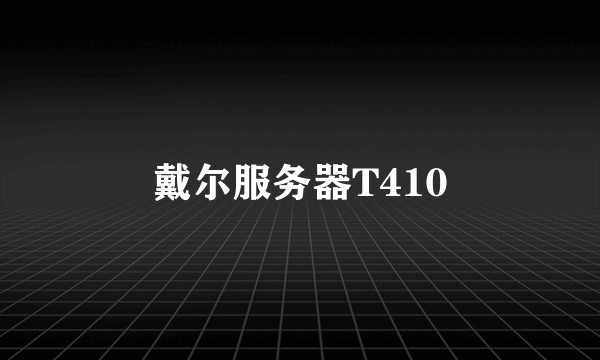戴尔服务器T410