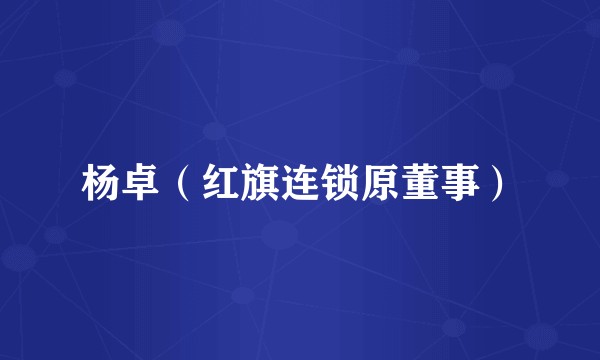 杨卓（红旗连锁原董事）