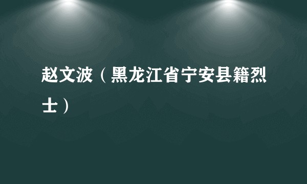 赵文波（黑龙江省宁安县籍烈士）