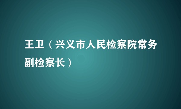王卫(兴义市人民检察院常务副检察长)
