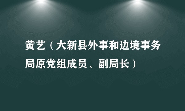 黄艺（大新县外事和边境事务局原党组成员、副局长）