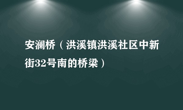 安澜桥(洪溪镇洪溪社区中新街32号南的桥梁)