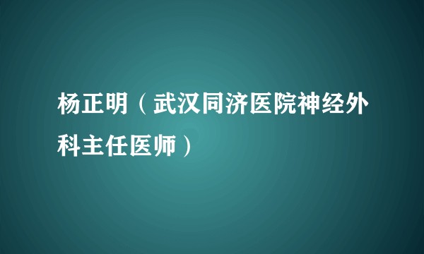 杨正明(武汉同济医院神经外科主任医师)