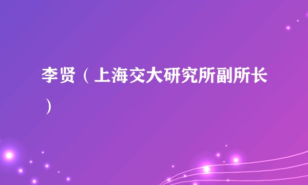 李贤(上海交大研究所副所长)