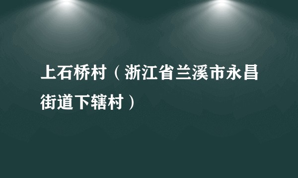 上石桥村（浙江省兰溪市永昌街道下辖村）