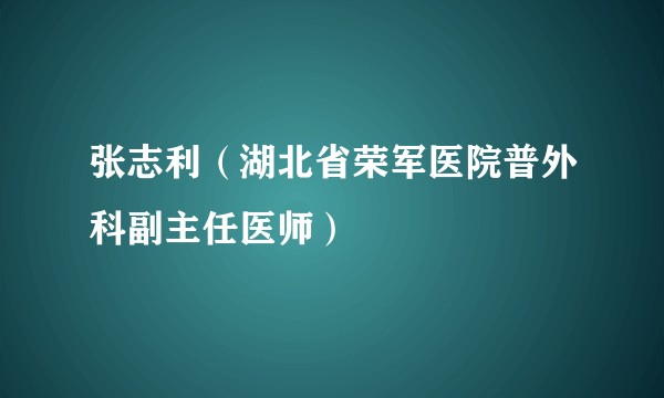 张志利（湖北省荣军医院普外科副主任医师）