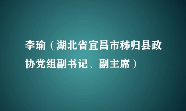 李瑜（湖北省宜昌市秭归县政协党组副书记、副主席）