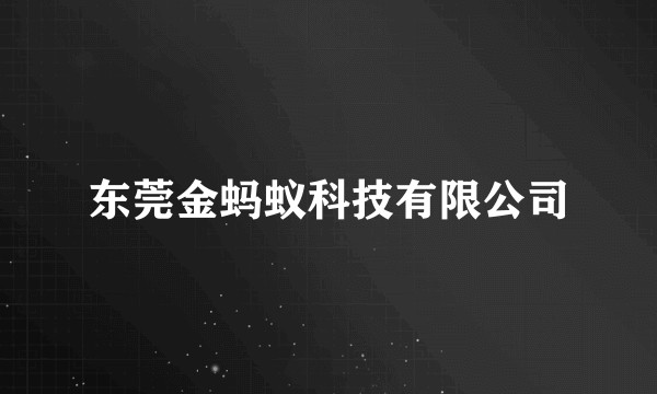 东莞金蚂蚁科技有限公司