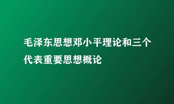 毛泽东思想邓小平理论和三个代表重要思想概论