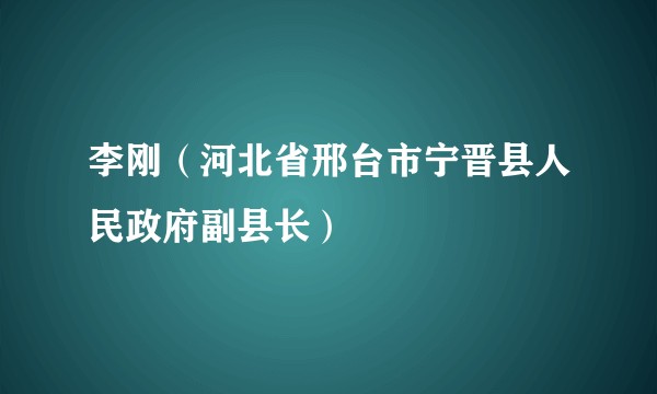 李刚（河北省邢台市宁晋县人民政府副县长）